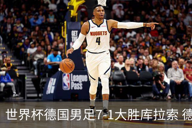 世界杯德国男足7-1大胜库拉索 德国展现夺冠热门实力